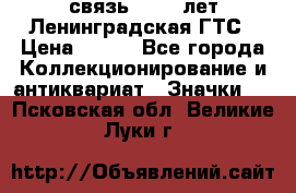 1.1) связь : 100 лет Ленинградская ГТС › Цена ­ 190 - Все города Коллекционирование и антиквариат » Значки   . Псковская обл.,Великие Луки г.